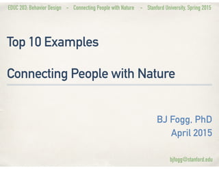 EDUC 203: Behavior Design - Connecting People with Nature - Stanford University, Spring 2015
Top 10 Examples
Connecting Pe...