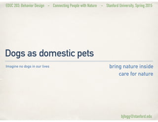 EDUC 203: Behavior Design - Connecting People with Nature - Stanford University, Spring 2015
Dogs as domestic pets
bring n...