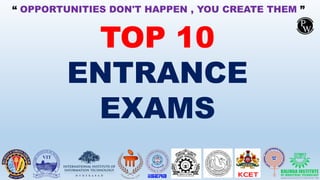 TOP 10
ENTRANCE
EXAMS
“ OPPORTUNITIES DON'T HAPPEN , YOU CREATE THEM ”
 