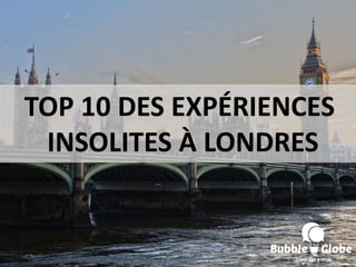 TOP 10 DES EXPÉRIENCES
INSOLITES À LONDRES
 