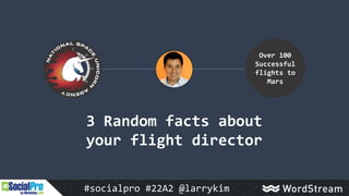 3 Random facts about
your flight director
Over 100
Successful
flights to
Mars
#socialpro #22A2 @larrykim
 