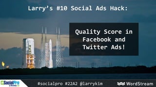 Larry’s #10 Social Ads Hack:
Quality Score in
Facebook and
Twitter Ads!
#socialpro #22A2 @larrykim
 