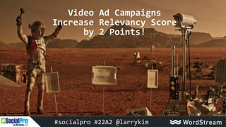 Video Ad Campaigns
Increase Relevancy Score
by 2 Points!
#socialpro #22A2 @larrykim
 