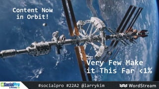 Content Now
in Orbit!
#socialpro #22A2 @larrykim
Very Few Make
it This Far <1%
 