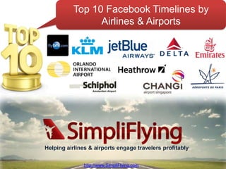 Top 10 Facebook Timelines by
         Featuring:
                    Airlines & Airports




Helping airlines & airports engage travelers profitably

                                             http://www.SimpliFlying.com
               http://www.SimpliFlying.com
 