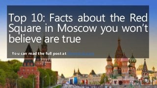Top 10: Facts about the Red
Square in Moscow you won’t
believe are true
You can read the full post at Servantrip.com
 