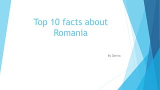 Top 10 facts about
Romania
By Darina
 