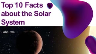 - Abhiexo
Top 10 Facts
about the Solar
System
 