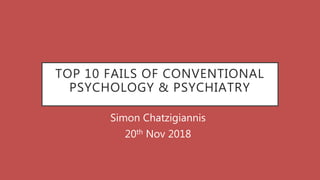 TOP 10 FAILS OF CONVENTIONAL
PSYCHOLOGY & PSYCHIATRY
Simon Chatzigiannis
20th Nov 2018
 