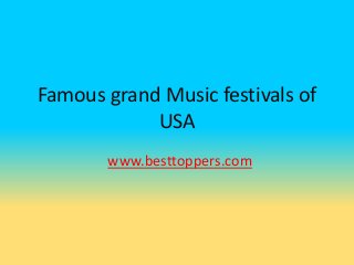 Famous grand Music festivals of
USA
www.besttoppers.com
 