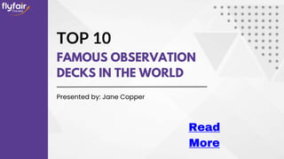 TOP 10
FAMOUS OBSERVATION
DECKS IN THE WORLD
Presented by: Jane Copper
Read
More
 