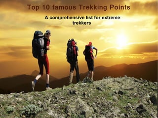 Top 10 famous Trekking Points
A comprehensive list for extreme
trekkers

 