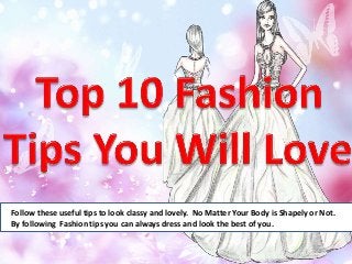 Follow these useful tips to look classy and lovely. No Matter Your Body is Shapely or Not.
By following Fashion tips you can always dress and look the best of you.
 