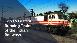 Top 10 Fastest
Running Trains
of the Indian
Railways
 