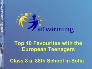 Top 10 Favourites with the European Teenagers   Class 8 a, 88th School in Sofia   