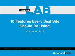 10 Features Every Deal Site
                Should Be Using
                                    October 18, 2012




D R I V I N G   R E V E N U E   |   B U I L D I N G   D A T A B A S E   |   G R O W I N G   A U D I E N C E
 
