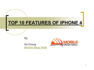 TOP 10 FEATURES OF IPHONE 4


     By:

     Kit Chong
     (Mobile Mega Mall)




                              1
 