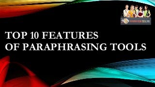 TOP 10 FEATURES
OF PARAPHRASING TOOLS
 