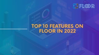 TOP 10 FEATURES ON
FLOOR IN 2022
 