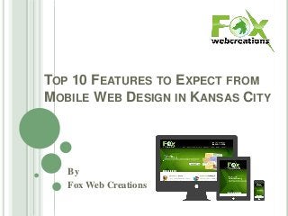 TOP 10 FEATURES TO EXPECT FROM
MOBILE WEB DESIGN IN KANSAS CITY

By
Fox Web Creations

 