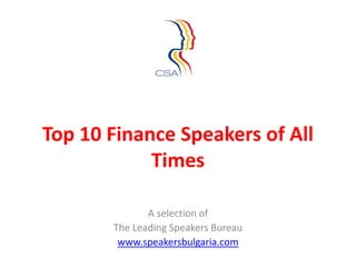 Top 10 Finance Speakers of All
            Times

              A selection of
       The Leading Speakers Bureau
        www.speakersbulgaria.com
 