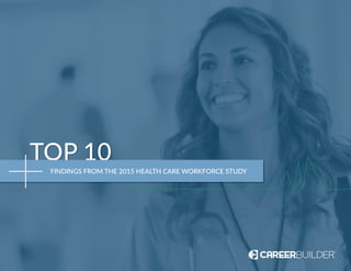 TOP 10TOP 10TOP 10
FINDINGS FROM THE 2015 HEALTH CARE WORKFORCE STUDY
 