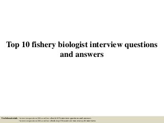 Top 10 fishery biologist interview questions
and answers
Useful materials: • interviewquestions360.com/free-ebook-145-interview-questions-and-answers
• interviewquestions360.com/free-ebook-top-18-secrets-to-win-every-job-interviews
 