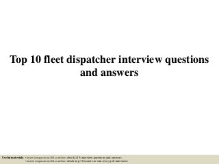Top 10 fleet dispatcher interview questions
and answers
Useful materials: • interviewquestions360.com/free-ebook-145-interview-questions-and-answers
• interviewquestions360.com/free-ebook-top-18-secrets-to-win-every-job-interviews
 
