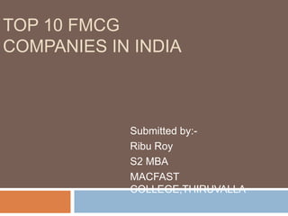 TOP 10 FMCG
COMPANIES IN INDIA
Submitted by:-
Ribu Roy
S2 MBA
MACFAST
COLLEGE,THIRUVALLA
 