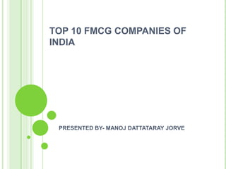 TOP 10 FMCG COMPANIES OF
INDIA




 PRESENTED BY- MANOJ DATTATARAY JORVE
 