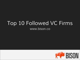 Top 10 Followed VC Firms
www.bison.co
 
