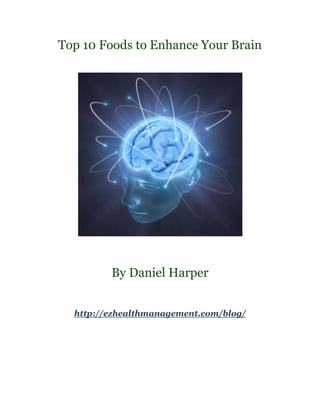 Top 10 Foods to Enhance Your Brain




         By Daniel Harper


  http://ezhealthmanagement.com/blog/
 