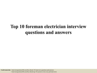 Top 10 foreman electrician interview
questions and answers
Useful materials: • interviewquestions360.com/free-ebook-145-interview-questions-and-answers
• interviewquestions360.com/free-ebook-top-18-secrets-to-win-every-job-interviews
 
