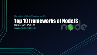 Top 10 frameworks of NodeJS
The pillars of NodeJS coding world…
Habilelabs Pvt Ltd
www.habilelabs.io
 