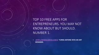 TOP 10 FREE APPS FOR
ENTREPRENEURS. YOU MAY NOT
KNOW ABOUT BUT SHOULD.
NUMBER 1.
• HTTP://WWW.CANVA.COM / TURNS ANYONE INTO AN ART
DESIGNER.
 