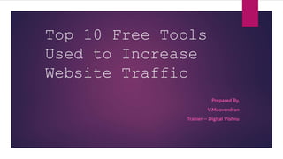 Top 10 Free Tools
Used to Increase
Website Traffic
Prepared By,
V.Moovendran
Trainer – Digital Vishnu
 