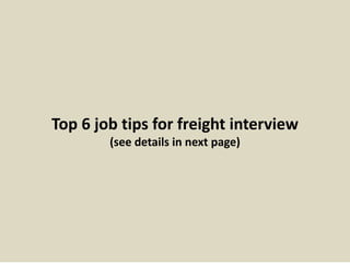 Top 6 job tips for freight interview 
(see details in next page) 
 
