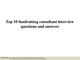 Top 10 fundraising consultant interview
questions and answers
Useful materials: • interviewquestions360.com/free-ebook-145-interview-questions-and-answers
• interviewquestions360.com/free-ebook-top-18-secrets-to-win-every-job-interviews
 