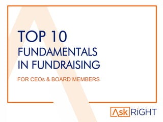 TOP 10
FUNDAMENTALS
IN FUNDRAISING
FOR CEOs & BOARD MEMBERS
 