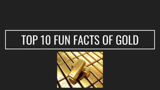 TOP 10 FUN FACTS OF GOLD
 