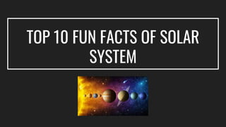 TOP 10 FUN FACTS OF SOLAR
SYSTEM
 