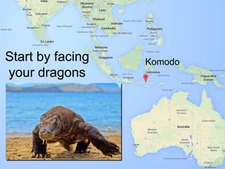 KomodoStart by facing
your dragons
 