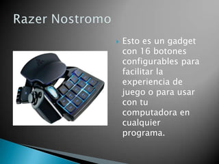    Esto es un gadget
    con 16 botones
    configurables para
    facilitar la
    experiencia de
    juego o para usar
    con tu
    computadora en
    cualquier
    programa.
 