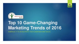 Top 10 Game-Changing
Marketing Trends of 2016
EMBRACE IT TO INVIGORATE YOUR CAMPAIGN AND SALES.
 