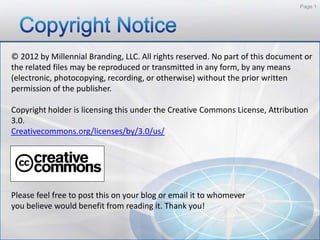 Page 1




© 2012 by Millennial Branding, LLC. All rights reserved. No part of this document or
the related files may be r...