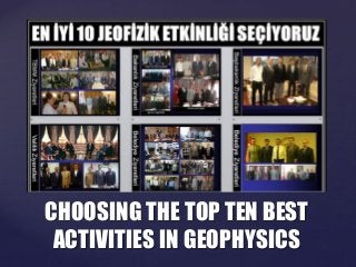 {
CHOOSING THE TOP TEN BEST
ACTIVITIES IN GEOPHYSICS
 