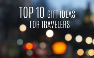 GIFT IDEAS 
TOP 10 
FOR TRAVELERS 
 