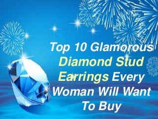Top 10 Glamorous
Diamond Stud
Earrings Every
Woman Will Want
To Buy
 