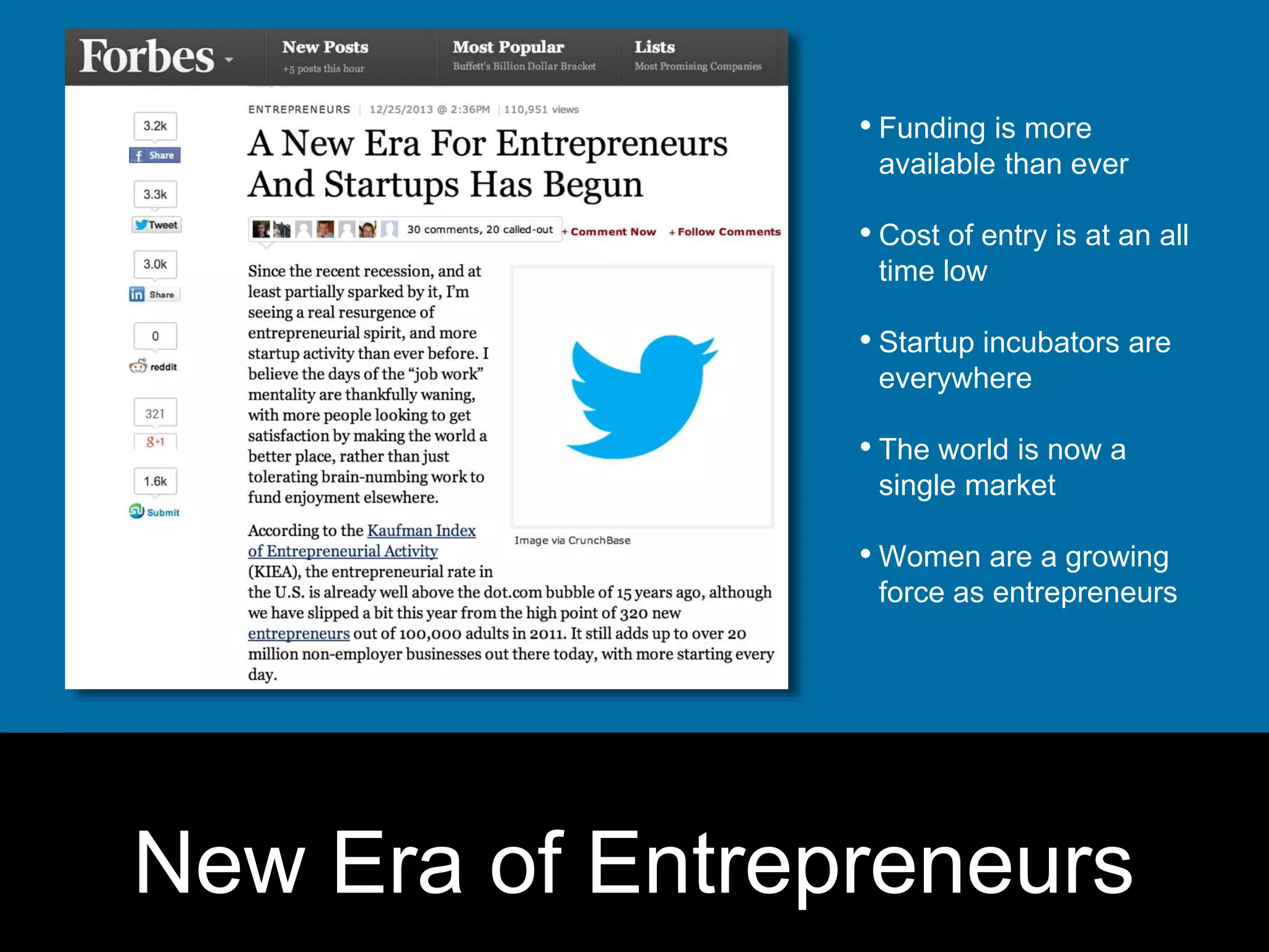 &bull; Funding is more 
available than ever 
&bull; Cost of entry is at an all 
time low 
&bull; Startup incubators are 
everywhere 
&bull; The world is now a 
single market 
&bull; Women are a growing 
force as entrepreneurs 
New Era of Entrepreneurs 
 