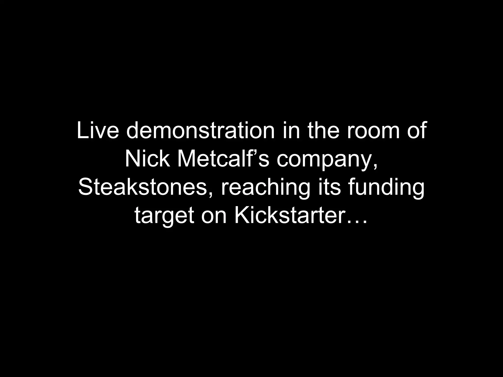 Live demonstration in the room of 
Nick Metcalf&rsquo;s company, 
Steakstones, reaching its funding 
target on Kickstarter&hellip; 
 